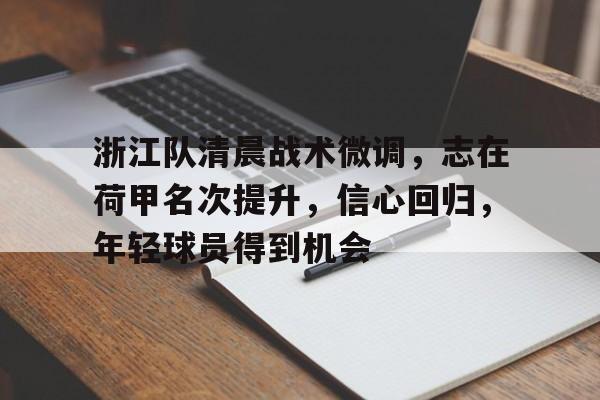 米兰体育APP-关于浙江队清晨战术微调，志在荷甲名次提升，信心回归，年轻球员得到机会的信息