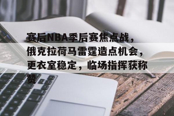 英雄联盟S15赛-赛后NBA季后赛焦点战，俄克拉荷马雷霆造点机会，更衣室稳定，临场指挥获称赞的简单介绍